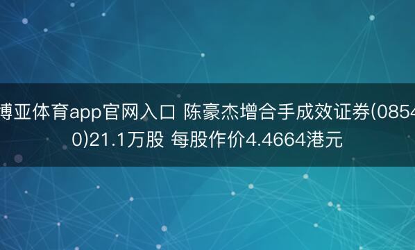 博亚体育app官网入口 陈豪杰增合手成效证券(08540)21.1万股 每股作价4.4664港元