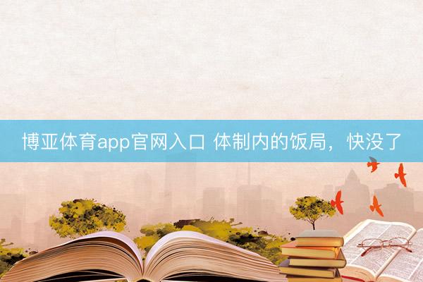 博亚体育app官网入口 体制内的饭局，快没了
