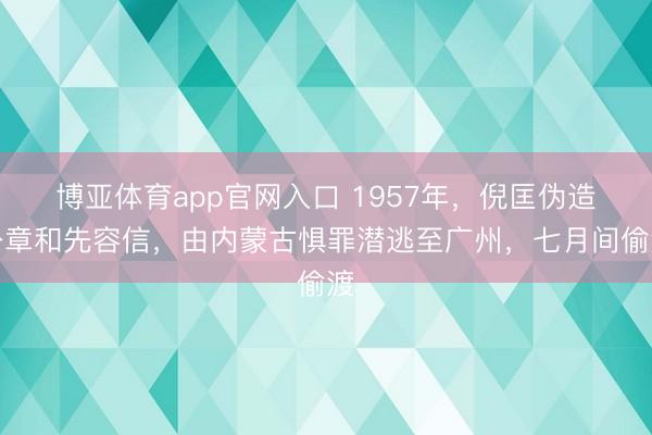 博亚体育app官网入口 1957年，倪匡伪造公章和先容信，由内蒙古惧罪潜逃至广州，七月间偷渡