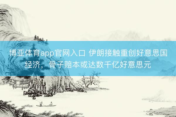 博亚体育app官网入口 伊朗接触重创好意思国经济，骨子赔本或达数千亿好意思元