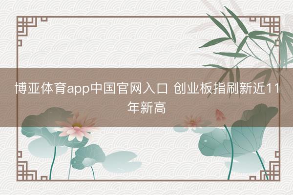 博亚体育app中国官网入口 创业板指刷新近11年新高