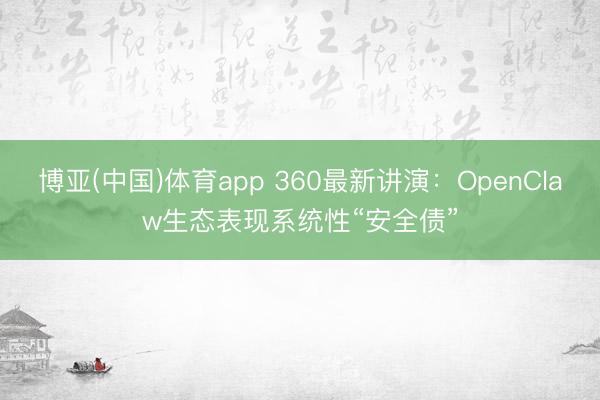 博亚(中国)体育app 360最新讲演：OpenClaw生态表现系统性“安全债”