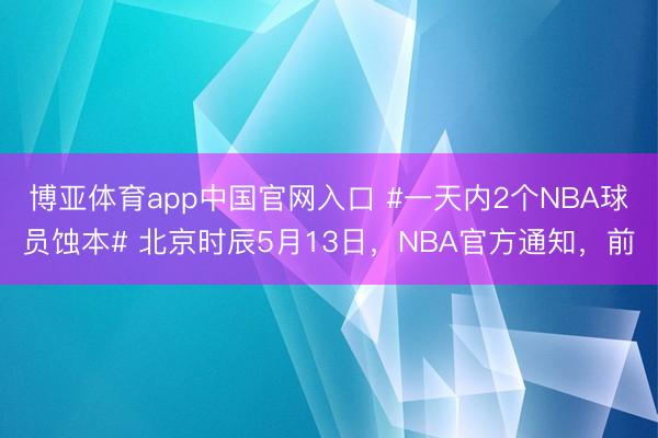 博亚体育app中国官网入口 #一天内2个NBA球员蚀本# 北京时辰5月13日，NBA官方通知，前