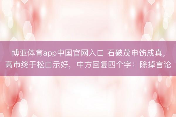 博亚体育app中国官网入口 石破茂申饬成真，高市终于松口示好，中方回复四个字：除掉言论