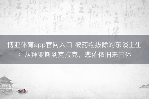 博亚体育app官网入口 被药物拔除的东谈主生：从拜亚斯到克拉克，悲催依旧未甘休
