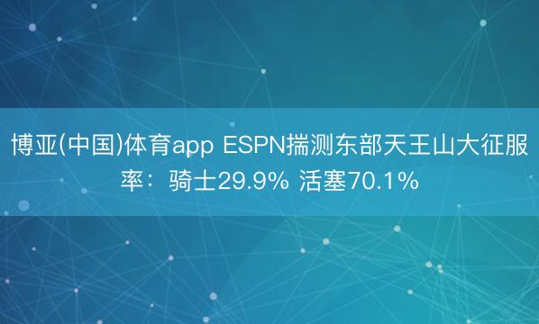博亚(中国)体育app ESPN揣测东部天王山大征服率：骑士29.9% 活塞70.1%