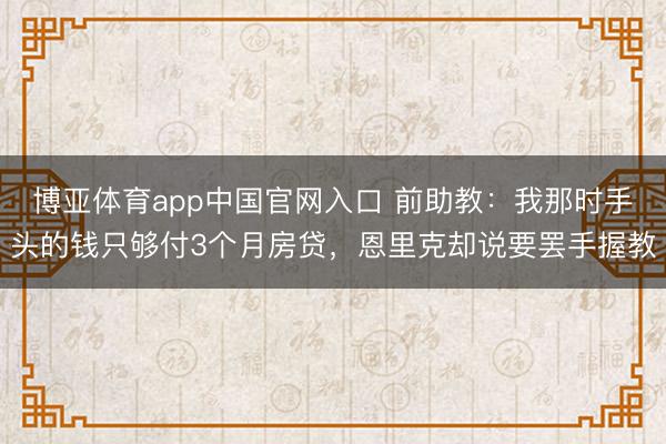 博亚体育app中国官网入口 前助教：我那时手头的钱只够付3个月房贷，恩里克却说要罢手握教