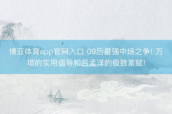 博亚体育app官网入口 09后最强中场之争! 万项的实用倡导和吕孟洋的极致禀赋!