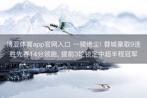 博亚体育app官网入口 一骑绝尘! 蓉城豪取9连胜先赛14分领跑， 提前3轮锁定中超半程冠军