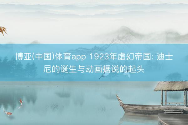 博亚(中国)体育app 1923年虚幻帝国: 迪士尼的诞生与动画据说的起头