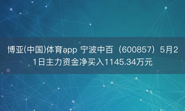 博亚(中国)体育app 宁波中百（600857）5月21日主力资金净买入1145.34万元