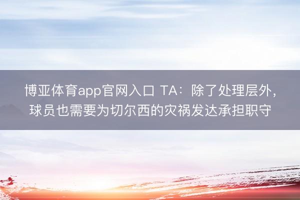 博亚体育app官网入口 TA：除了处理层外，球员也需要为切尔西的灾祸发达承担职守
