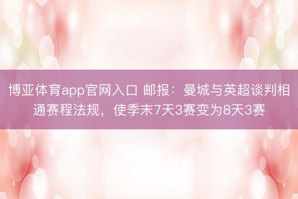 博亚体育app官网入口 邮报：曼城与英超谈判相通赛程法规，使季末7天3赛变为8天3赛