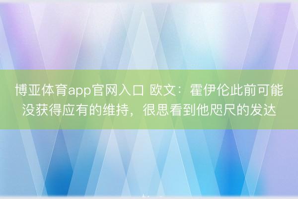 博亚体育app官网入口 欧文：霍伊伦此前可能没获得应有的维持，很思看到他咫尺的发达