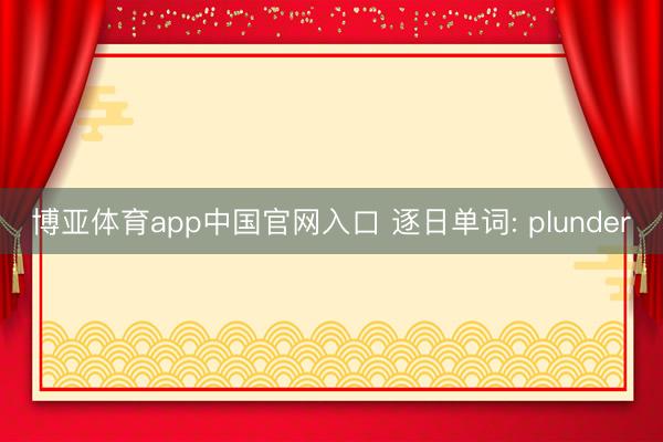 博亚体育app中国官网入口 逐日单词: plunder