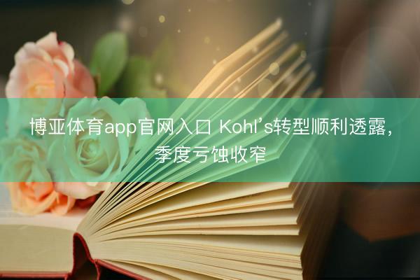 博亚体育app官网入口 Kohl’s转型顺利透露，季度亏蚀收窄