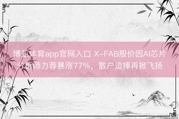 博亚体育app官网入口 X-FAB股价因AI芯片分析师力荐暴涨77%，散户追捧再掀飞扬