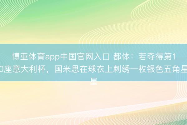 博亚体育app中国官网入口 都体：若夺得第10座意大利杯，国米思在球衣上刺绣一枚银色五角星