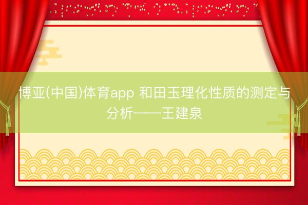 博亚(中国)体育app 和田玉理化性质的测定与分析——王建泉