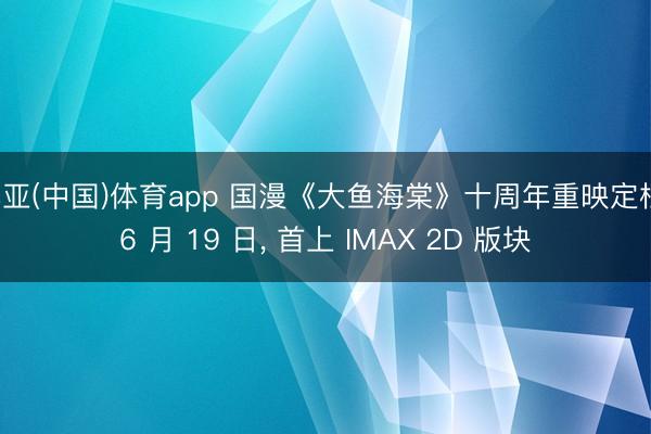 博亚(中国)体育app 国漫《大鱼海棠》十周年重映定档 6 月 19 日， 首上 IMAX 2D 版块