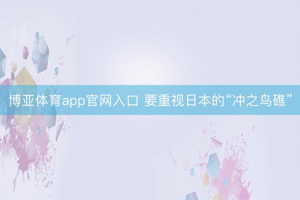 博亚体育app官网入口 要重视日本的“冲之鸟礁”