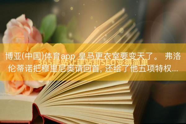 博亚(中国)体育app 皇马更衣室要变天了。 弗洛伦蒂诺把穆里尼奥请回首, 还给了他五项特权...
