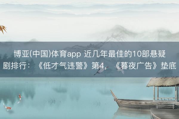博亚(中国)体育app 近几年最佳的10部悬疑剧排行：《低才气违警》第4，《暮夜广告》垫底