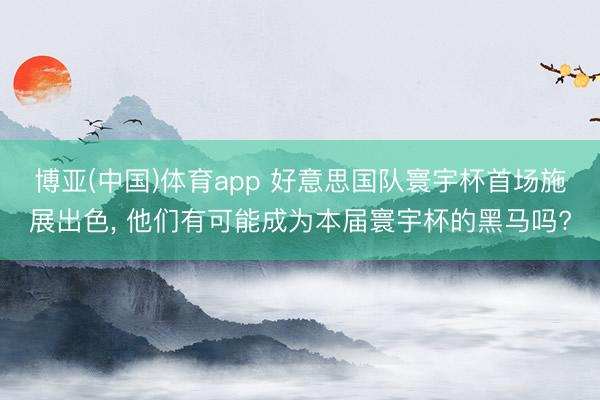 博亚(中国)体育app 好意思国队寰宇杯首场施展出色, 他们有可能成为本届寰宇杯的黑马吗?