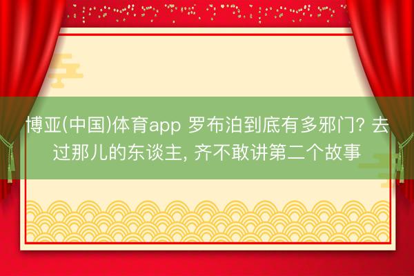 博亚(中国)体育app 罗布泊到底有多邪门? 去过那儿的东谈主， 齐不敢讲第二个故事