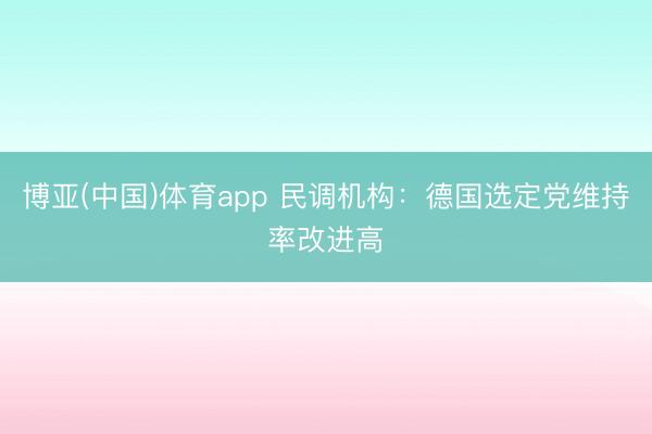 博亚(中国)体育app 民调机构:德国选定党维持率改进高