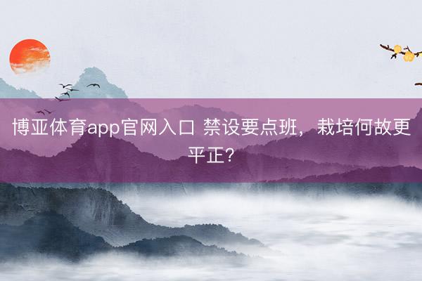 博亚体育app官网入口 禁设要点班,栽培何故更平正?