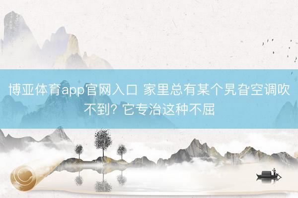 博亚体育app官网入口 家里总有某个旯旮空调吹不到? 它专治这种不屈